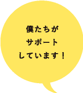 僕たちがサポートしています！